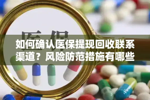 如何确认医保提现回收联系渠道？风险防范措施有哪些？